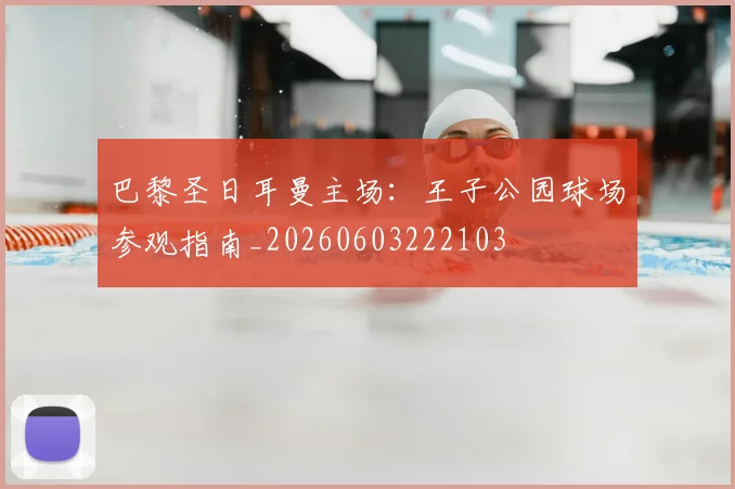 巴黎圣日耳曼主场:王子公园球场参观指南_20260603222103