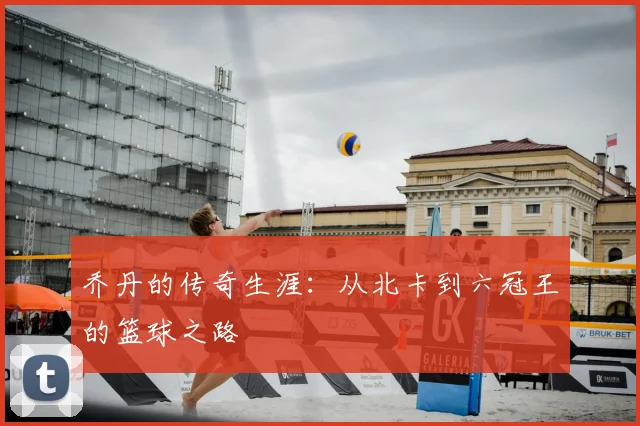 乔丹的传奇生涯：从北卡到六冠王的篮球之路