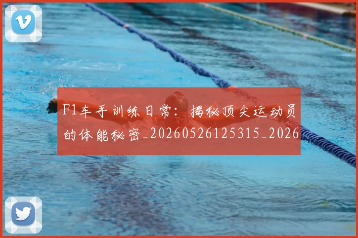 F1车手训练日常：揭秘顶尖运动员的体能秘密_20260526125315_20260606165530