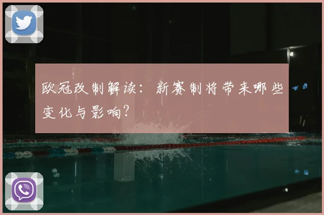 欧冠改制解读:新赛制将带来哪些变化与影响?