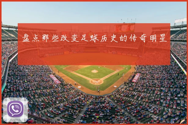 盘点那些改变足球历史的传奇明星