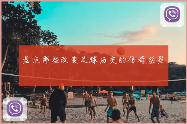 盘点那些改变足球历史的传奇明星