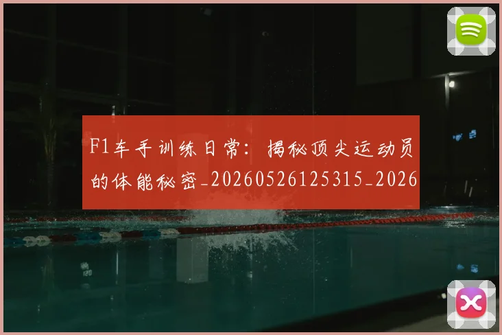 F1车手训练日常：揭秘顶尖运动员的体能秘密_20260526125315_20260606165530
