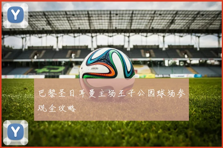 巴黎圣日耳曼主场王子公园球场参观全攻略