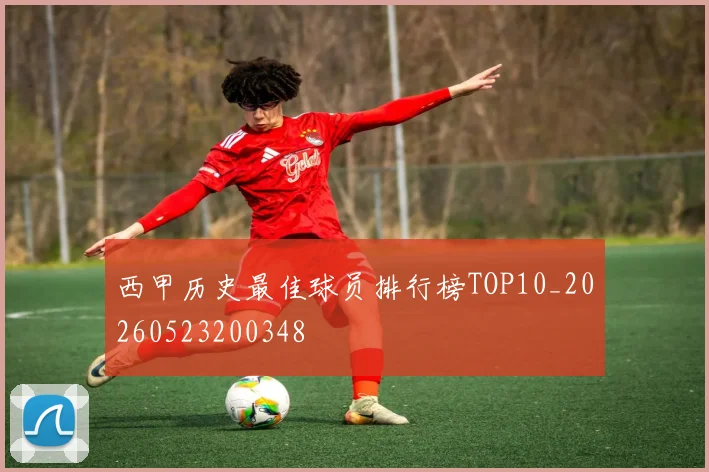 西甲历史最佳球员排行榜TOP10_20260523200348