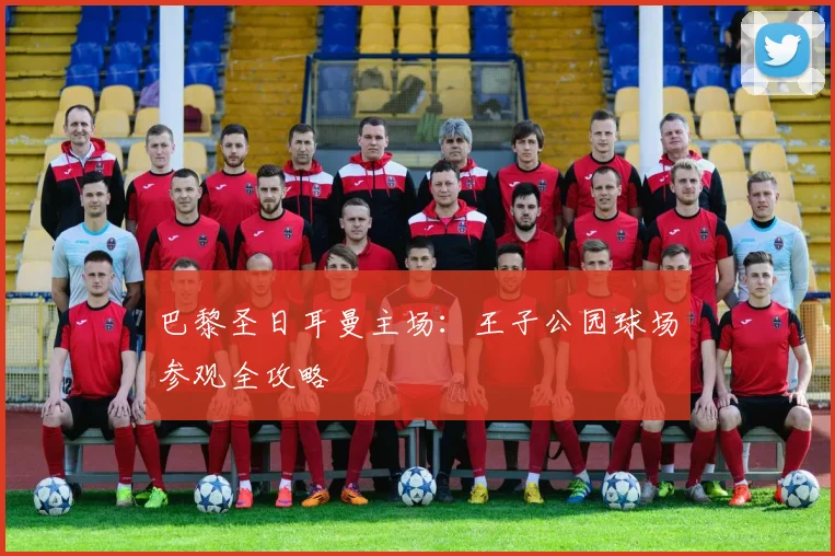 巴黎圣日耳曼主场:王子公园球场参观全攻略