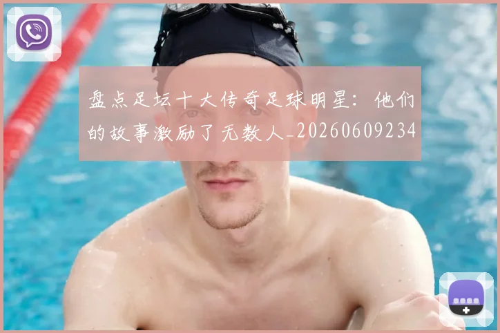 盘点足坛十大传奇足球明星:他们的故事激励了无数人_20260609234249